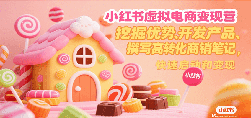 小红书虚拟电商变现营，挖掘优势、开发产品、撰写高转化商销笔记，快速启动和变现-驿想项目网