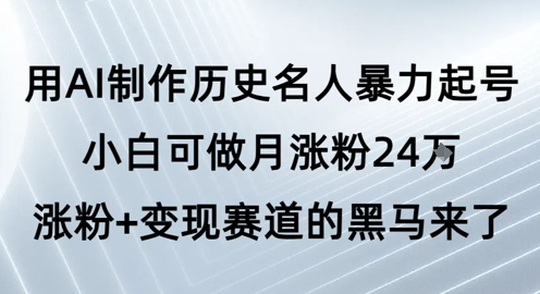 用AI制作历史名人暴力起号，小白可做月涨粉24W涨粉+变现赛道的黑马来了-驿想项目网