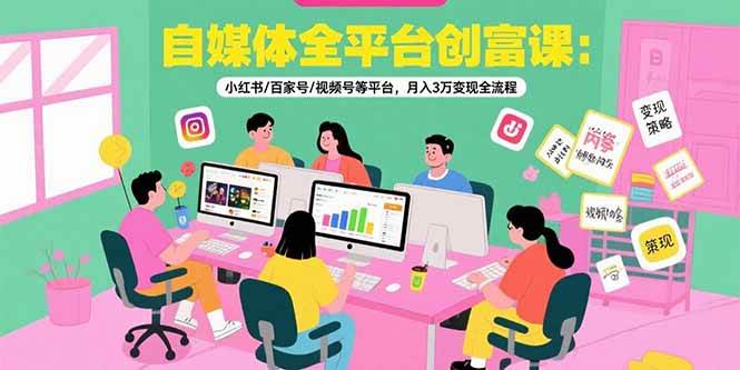 （15479期）自媒体全平台创富课：小红书/百家号/视频号等平台，月入3万变现全流程-驿想项目网