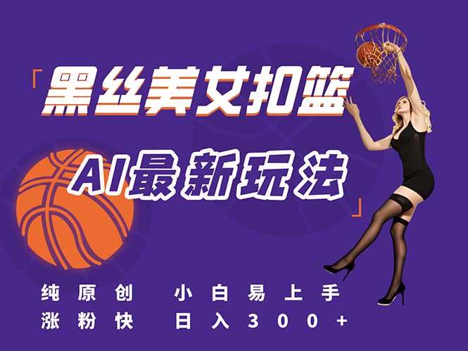 （15062期）最新AI生成美女扣篮视频，纯原创，小白轻松上手掌握流量秘籍，日入300+-驿想项目网