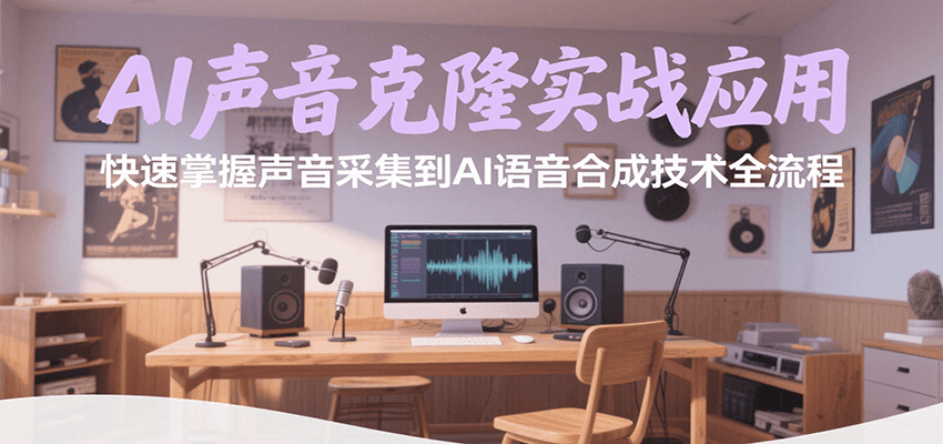AI声音克隆实战应用，快速掌握声音采集到AI语音合成技术全流程-驿想项目网