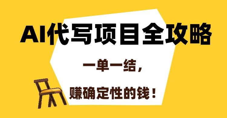 （15133期）AI代写项目全攻略，一单一结，赚确定性的钱！-驿想项目网