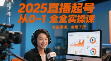 2025直播起号从0~1全实操课，全是干货-驿想项目网