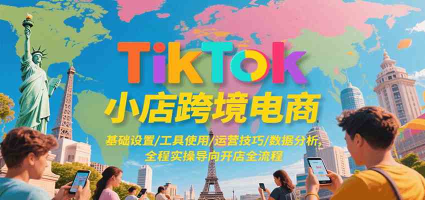 TikTok小店跨境电商，基础设置/工具使用/运营技巧/数据分析，全程实操导向开店全流程-驿想项目网