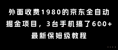 外面收费1980的京东全自动掘金项目，3台手机搞了6张，最新保姆级教程【揭秘】-驿想项目网