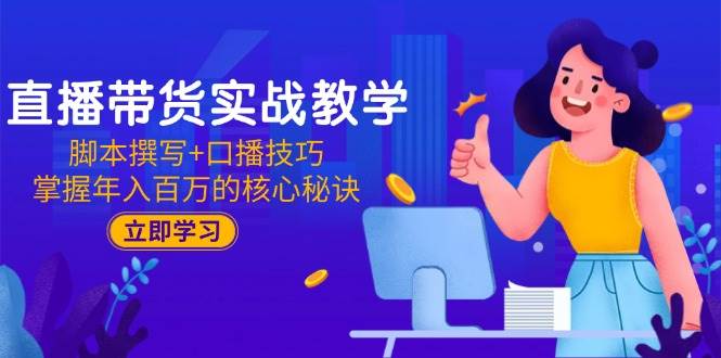 （15008期）直播带货实战教学：脚本撰写+口播技巧，掌握年入百万的核心秘诀-驿想项目网