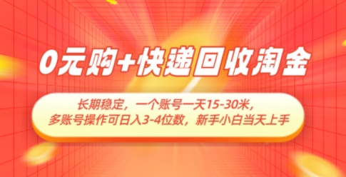 0元购+快递回收淘金，长期稳定，一个账号一天15-30米，多账号操作可日入3位数，新手小白当天上手-驿想项目网