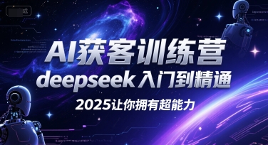AI获客训练营，deepseek入门到精通，2025让你拥有超能力-驿想项目网