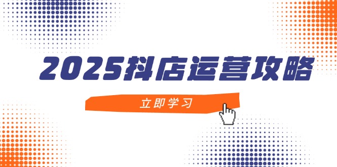 （14622期）2025抖店运营攻略，掌握抖店技巧，打造月销百万，新手入门到精通-驿想项目网