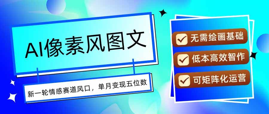 （15693期）AI像素风图文超详细实操全过程，每天一小时轻松易上手，单月变现五位数-驿想项目网