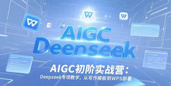 （15223期）AIGC初阶实战营：Deepseek专项教学，从写作模板到WPS部署-驿想项目网