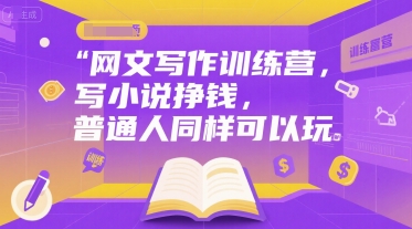 网文写作训练营，写小说挣钱，普通人同样可以玩-驿想项目网