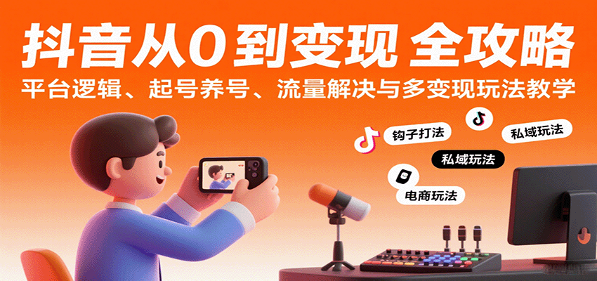 抖音从0到变现认知课：平台逻辑、起号养号、流量解决与多变现玩法教学-驿想项目网