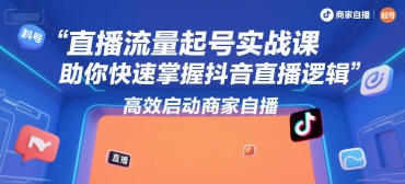 直播流量起号实战课，助你快速掌握抖音直播逻辑，高效启动商家自播-驿想项目网