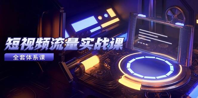 （14937期）短视频流量实战课，从平台选择到内容变现，爆款公式与投放技巧-驿想项目网
