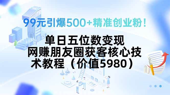 （15642期）99元引爆500+精准创业粉！单日五位数变现，网赚朋友圈获客核心技术教程…-驿想项目网