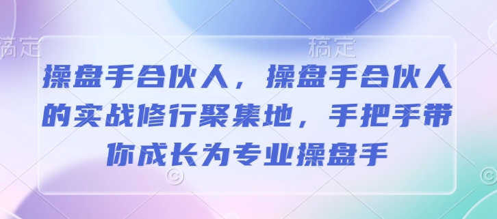 操盘手合伙人，操盘手合伙人的实战修行聚集地，手把手带你成长为专业操盘手-驿想项目网