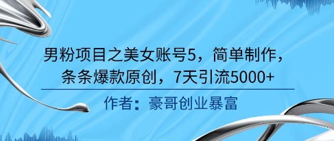 男粉项目之美女账号5，简单制作，条条爆款原创，7天引流5000+-驿想项目网
