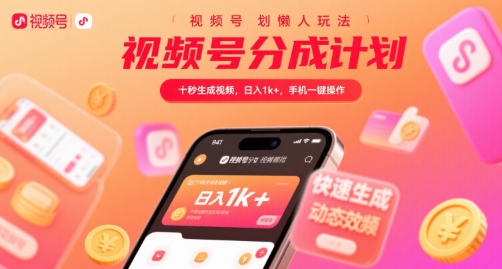 视频号分成计划懒人玩法，十秒生成视频，日入1k+，手机一键操作【揭秘】-驿想项目网