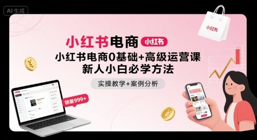 小红书电商0基础+高级运营课，新人小白必学方法，实操教学+案例分析-驿想项目网