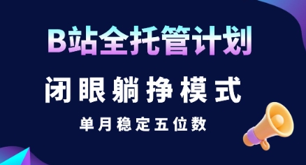 【B站全托管计划】闭眼躺挣模式，单月稳定五位数【揭秘】-驿想项目网