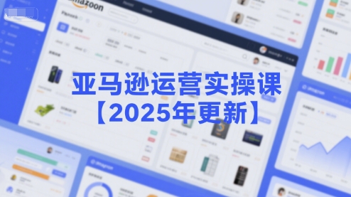 亚马逊运营实操课【2025年更新】主要内容包括亚马逊选品策略解析，选品重点方法、新品口诀必学等-驿想项目网