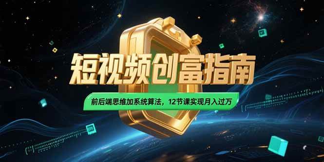 （15221期）2025短视频创富指南，前后端思维加系统算法，12节课实现月入过万-驿想项目网