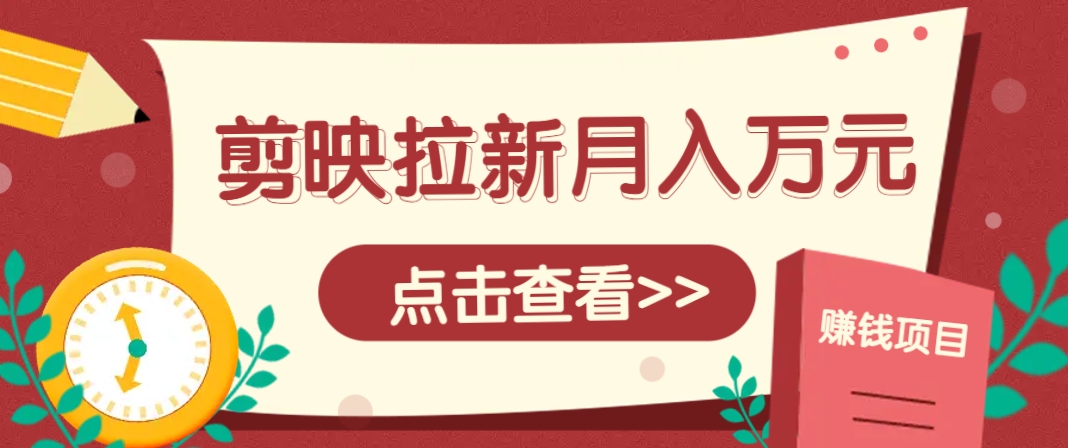 剪映拉新推广项目，5个粉丝就能操作，月入1w+超详细攻略！【附入口】-驿想项目网