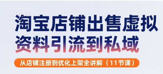 淘宝店铺出售虚拟资料引流到私域，从店铺注册到优化上架全讲解(11节课)-驿想项目网