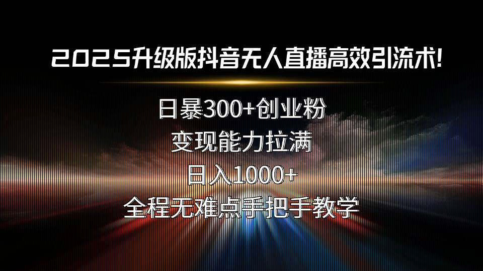 （15735期）2025升级版抖音无人直播高效引流术！日暴300+创业粉，变现能力拉满，日…-驿想项目网
