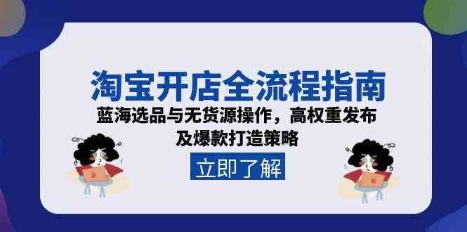 淘宝开店全流程指南，蓝海选品与无货源操作，高权重发布及爆款打造策略-驿想项目网