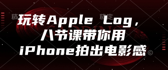 玩转Apple Log，八节课带你用iPhone拍出电影感-驿想项目网