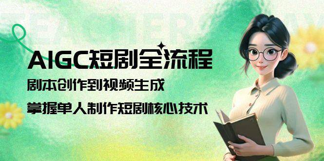 AIGC短剧全流程：剧本创作到视频生成，掌握单人制作短剧核心技术-驿想项目网