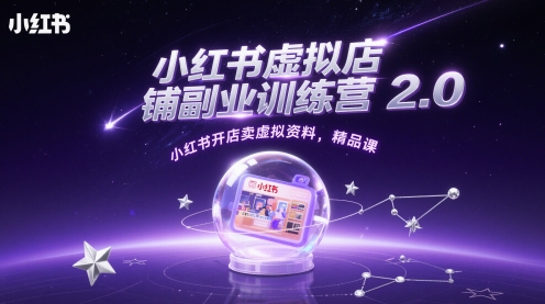 小红书虚拟店铺副业训练营2.0，小红书开店卖虚拟资料，精品课-驿想项目网