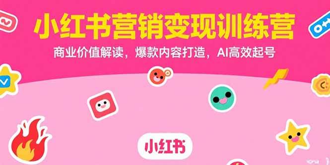 （15409期）小红书营销变现训练营，商业价值解读，爆款内容打造，AI高效起号-驿想项目网