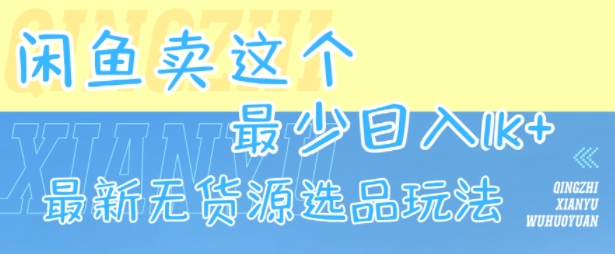 闲鱼卖这个，最少日入1k，最新无货源选品玩法-驿想项目网