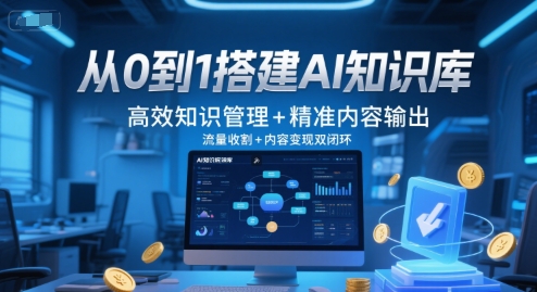 从0到1搭建AI知识库，高效知识管理+精准内容输出，流量收割+内容变现双闭环-驿想项目网
