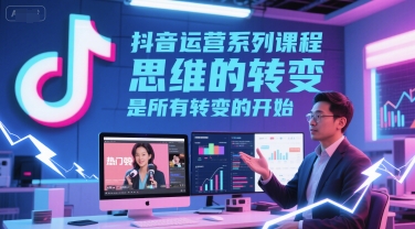 抖音运营系列课程，思维的转变，是所有转变的开始-驿想项目网