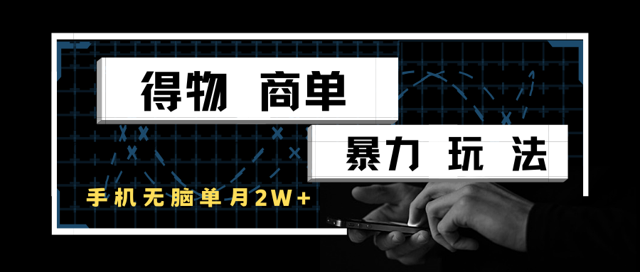 得物商单暴力玩法，一个账号单月2w+，手机无脑操作-驿想项目网