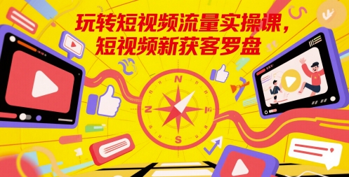 玩转短视频流量实操课，短视频新获客罗盘-驿想项目网