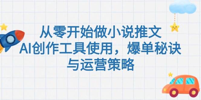 （15105期）从零开始做小说推文，AI创作工具使用，爆单秘诀与运营策略-驿想项目网