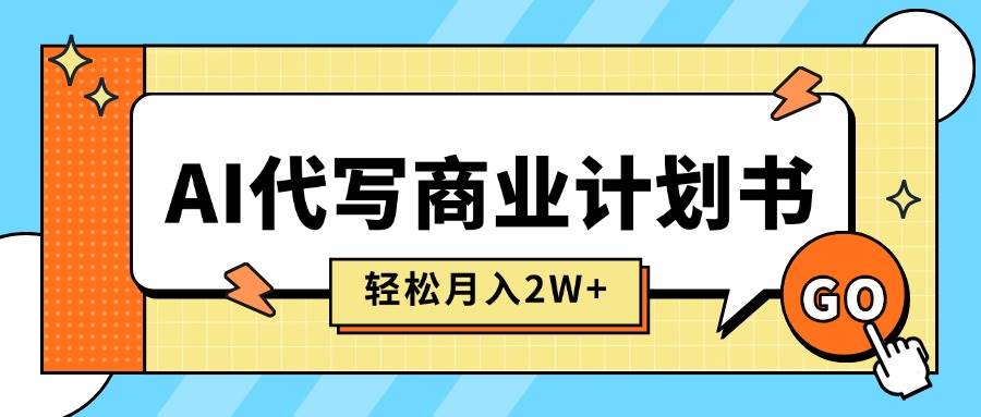 （15765期）AI代写商业计划书，月入2W+，主打长期稳定，快速变现【附提示词】-驿想项目网