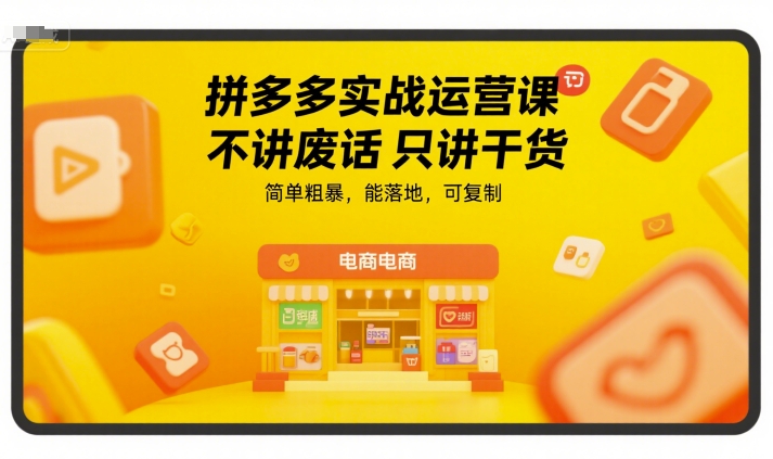 拼多多实战运营课，不讲废话只讲干货，简单粗暴，能落地，可复制-驿想项目网