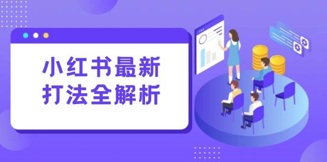 （15017期）小红书最新打法线下课：笔记生产+评论运营，打造标准化流量增长引擎-驿想项目网
