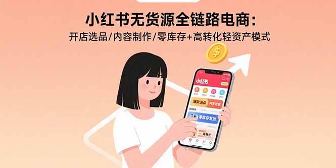 （15785期）小红书无货源全链路电商：开店选品/内容制作/零库存+高转化轻资产模式-驿想项目网