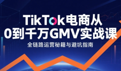 TikTok电商从0到千万GMV实战课，从0到1拆解实战秘籍-驿想项目网