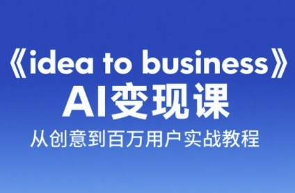 《idea to business》AI变成变现课，从创意到百万用户实战教程-驿想项目网
