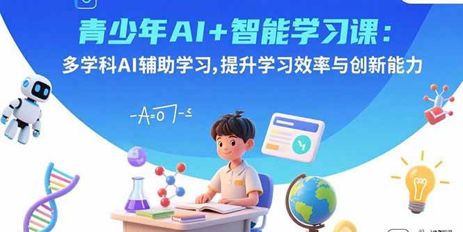 （15931期）青少年AI+智能学习课：多学科AI辅助学习，提升学习效率与创新能力-驿想项目网