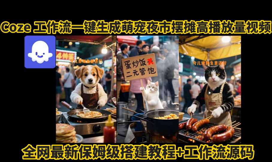 coze工作流一键生成萌宠夜市摆摊AI高赞高播放量视频保姆级拆解教程-驿想项目网