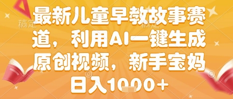 最新儿童早教故事赛道，利用AI一键生成,原创视频，新手宝妈日入1k+【揭秘】-驿想项目网